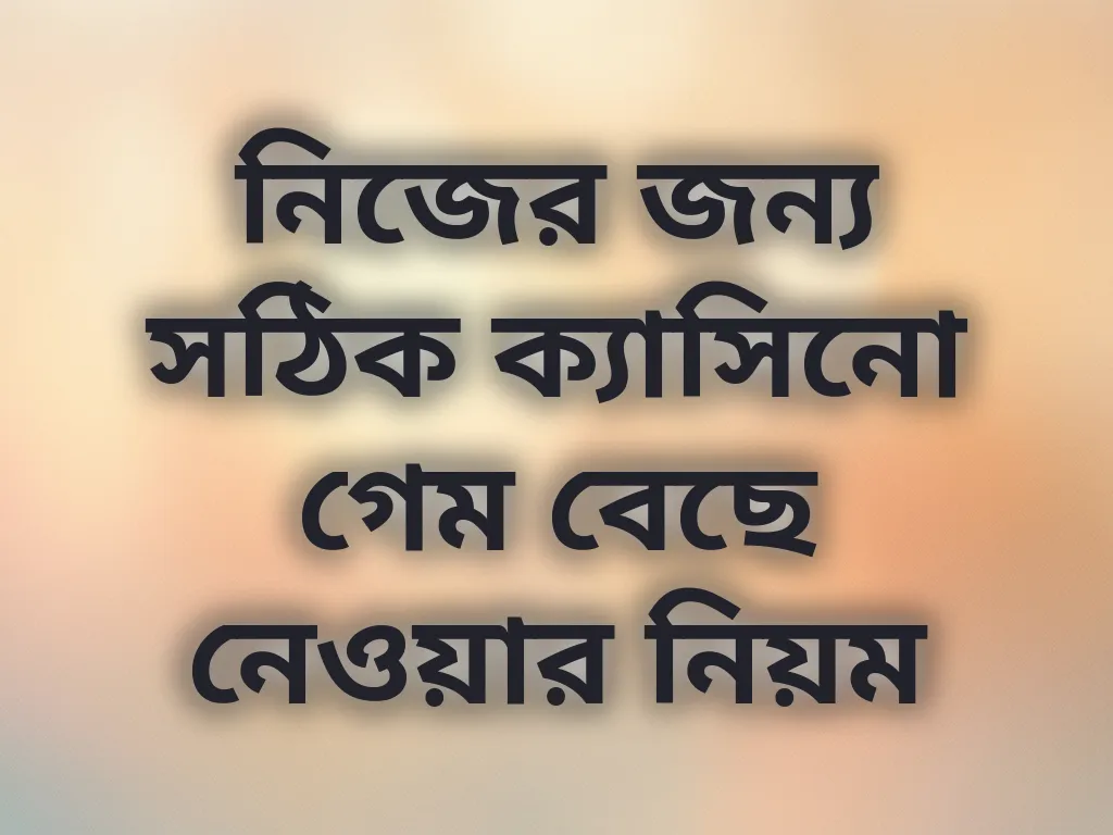নিজের জন্য সঠিক ক্যাসিনো গেম বেছে নেওয়ার নিয়ম