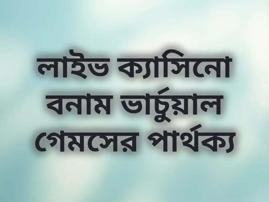 লাইভ ক্যাসিনো বনাম ভার্চুয়াল গেমসের পার্থক্য