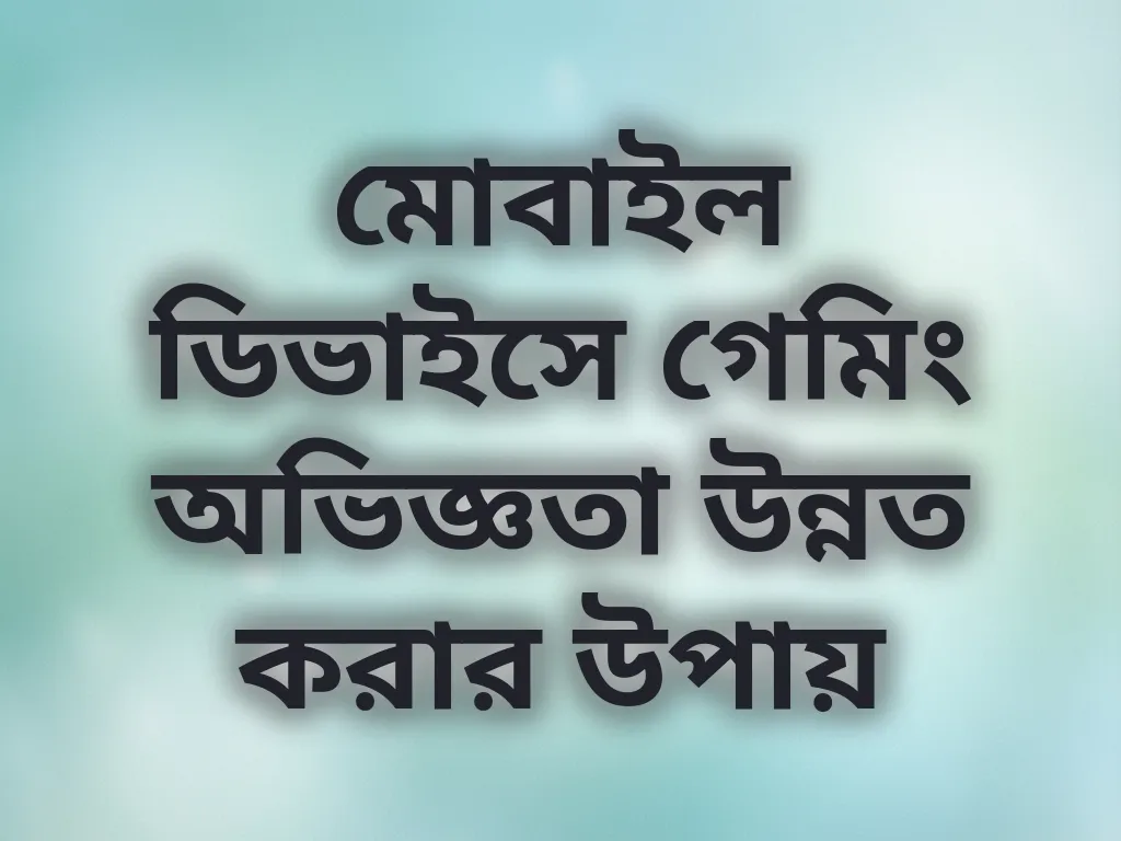 মোবাইল ডিভাইসে গেমিং অভিজ্ঞতা উন্নত করার উপায়
