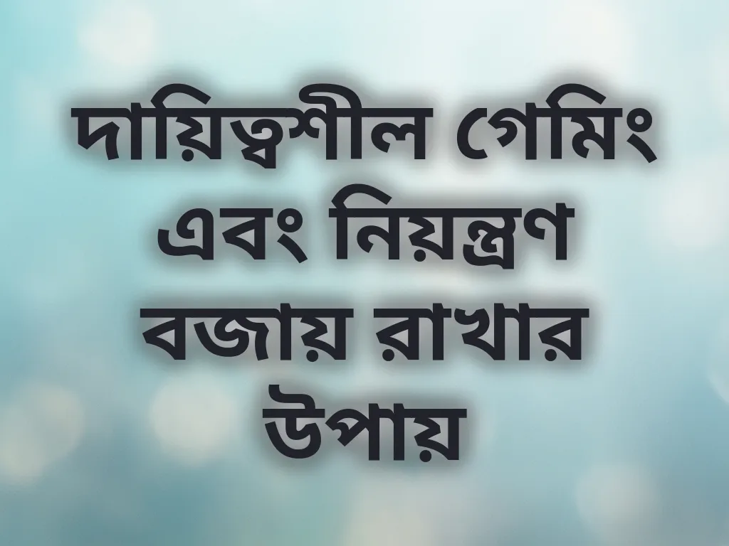 দায়িত্বশীল গেমিং এবং নিয়ন্ত্রণ বজায় রাখার উপায়