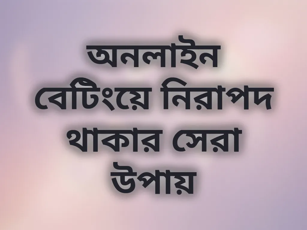 অনলাইন বেটিংয়ে নিরাপদ থাকার সেরা উপায়